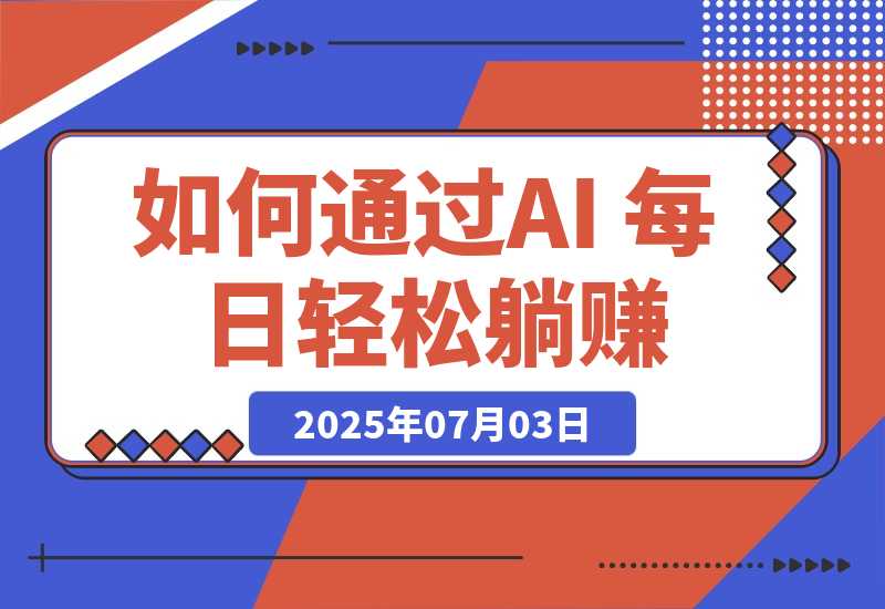 【2025.7.3】普通人如何通过AI 每日轻松躺赚1000+ 