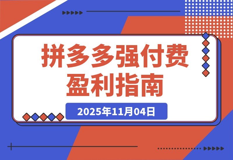 【2025.11.04】拼多多高收益实战课:强付费SOP+微付费高投产+活动矩阵,单店月入10万+