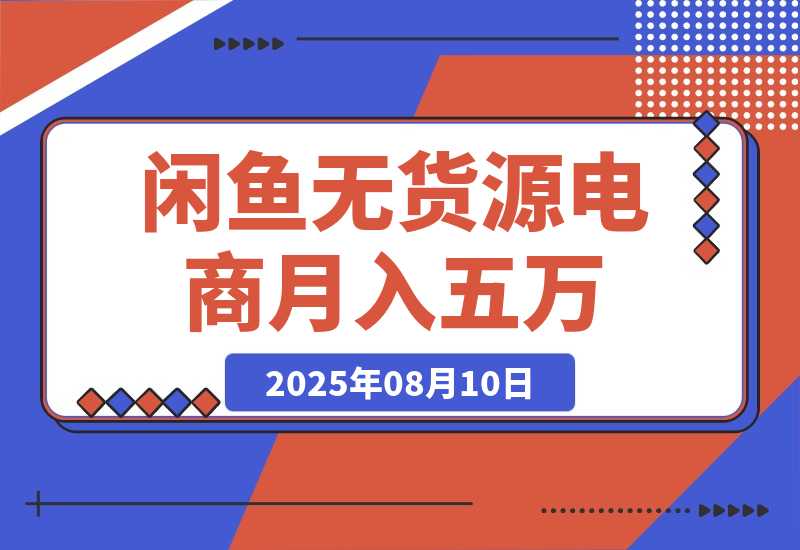 【2025.8.10】闲鱼无货源电商，新手月入5000的实战方法
