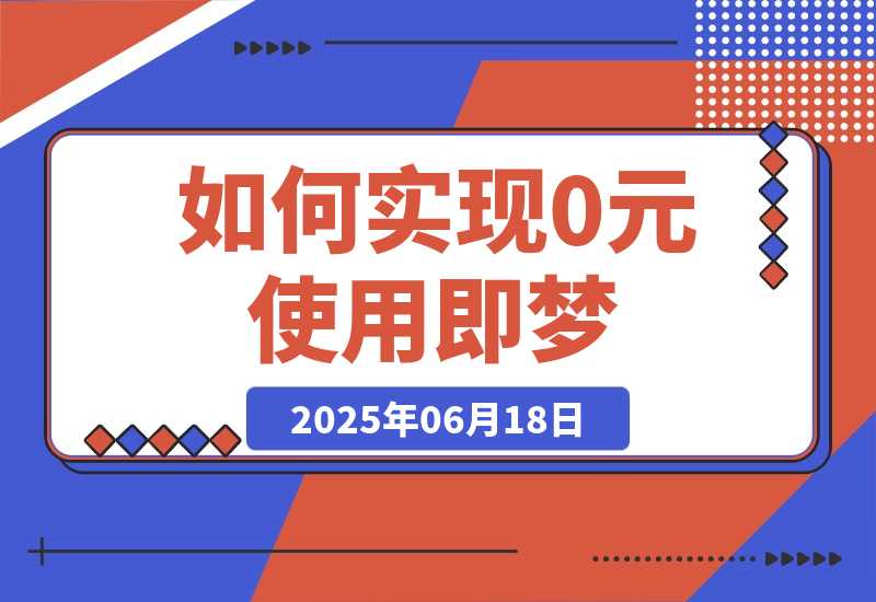 【2025.6.18】如何实现0元使用即梦，降低实操成本