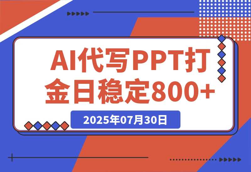 【2025.7.30】AI代写PPT打金，永不失业项目，细分蓝海领域，单日稳定800+【附工具指令】