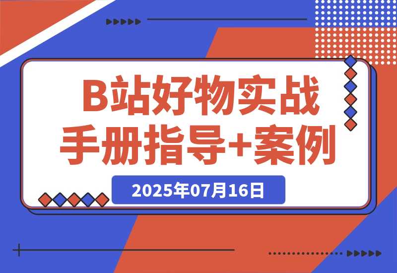 【2025.7.16】B站好物：实战手册（官方指导+案例）