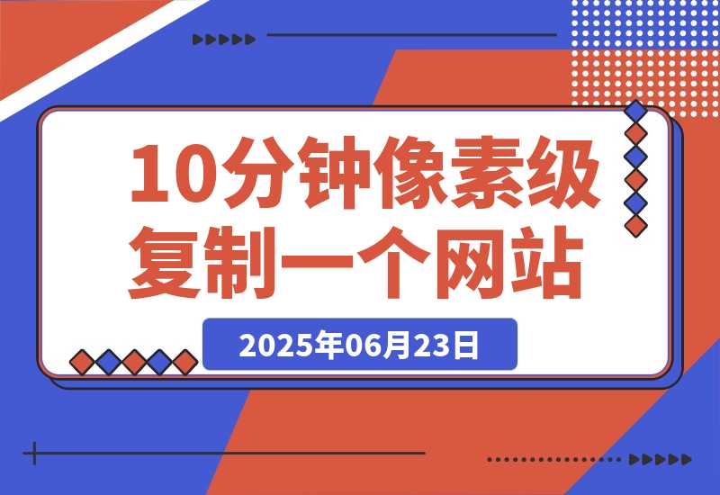 【2025.6.23】现在还有人手动去抄网站页面？这3个工具10分钟像素级复制一个网站