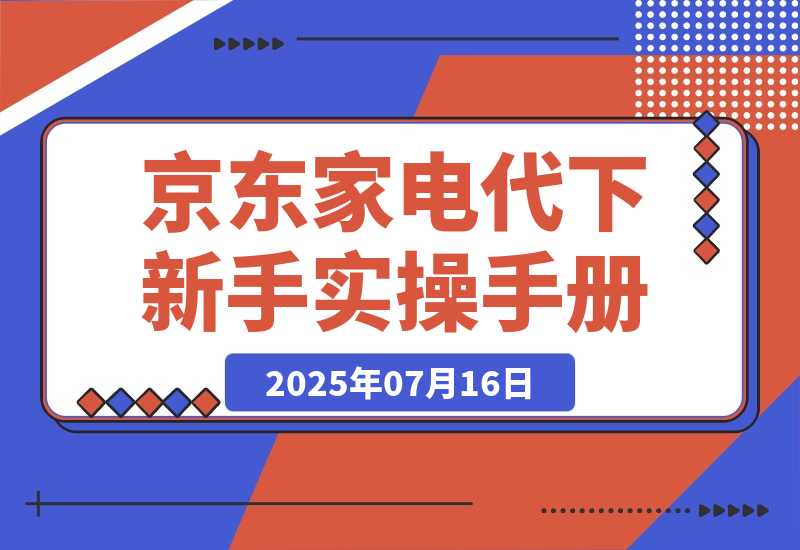 【2025.7.15】京东家电代下新手实操手册