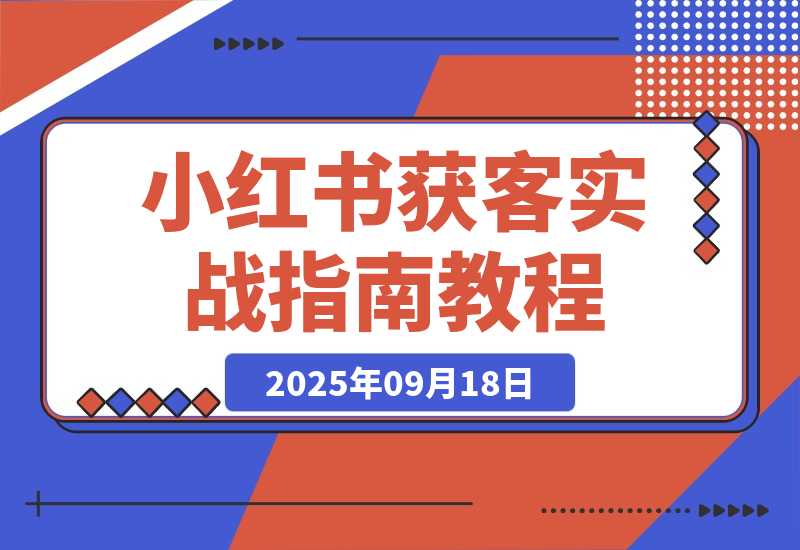 【2025.9.18】加满30个微信号总结出的，小红书获客实战指南 全文2W字