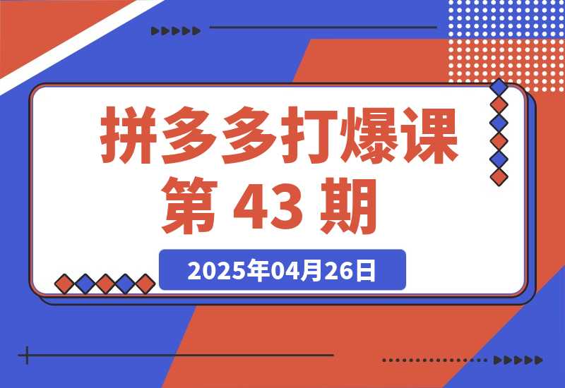 【2025.4.26】拼多多打爆课第 43 期，掌握高价虚拟项目，运营技巧全解析（15节） 