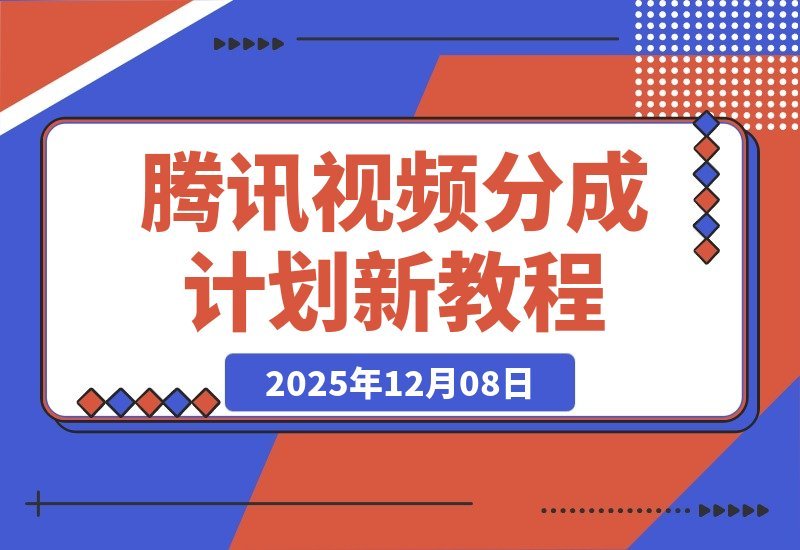 【2025.12.08】腾讯视频分成计划新攻略：25年蓝海赛道，混剪搬运双玩法，新手小白也能日入300+