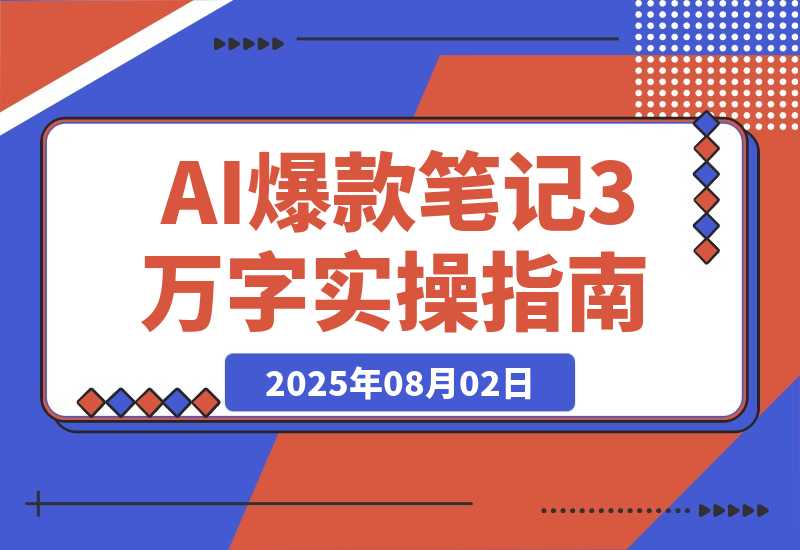 【2025.8.2】AI驱动爆款笔记：3万字实操指南破解内容创作难题