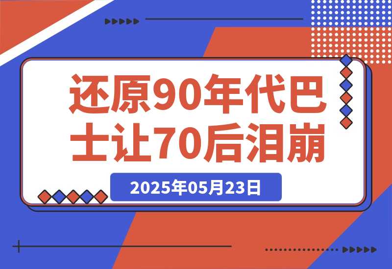【2025.5.23】AI还原90年代巴士，一帧让70后泪崩！播放量碾压 90%怀旧号，10分钟操作日入4位数