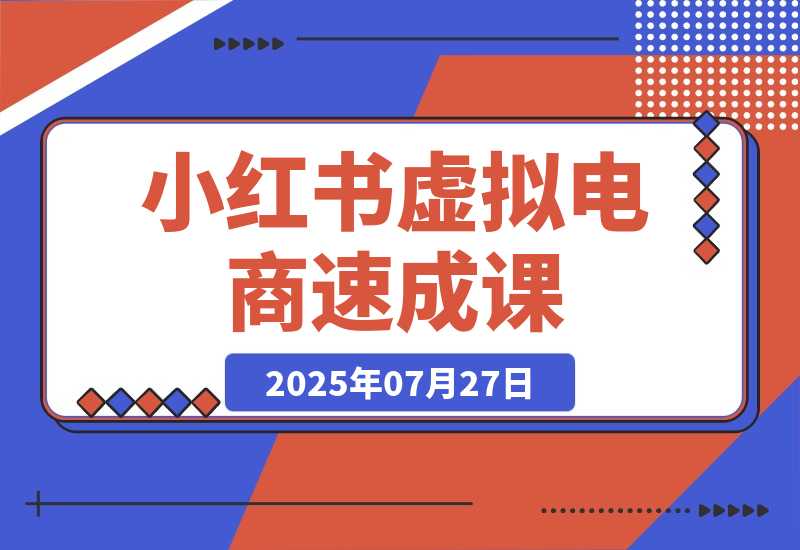 【2025.7.26】小红书虚拟电商速成课：个人定位分析，原创产品开发，14天变现路径规划