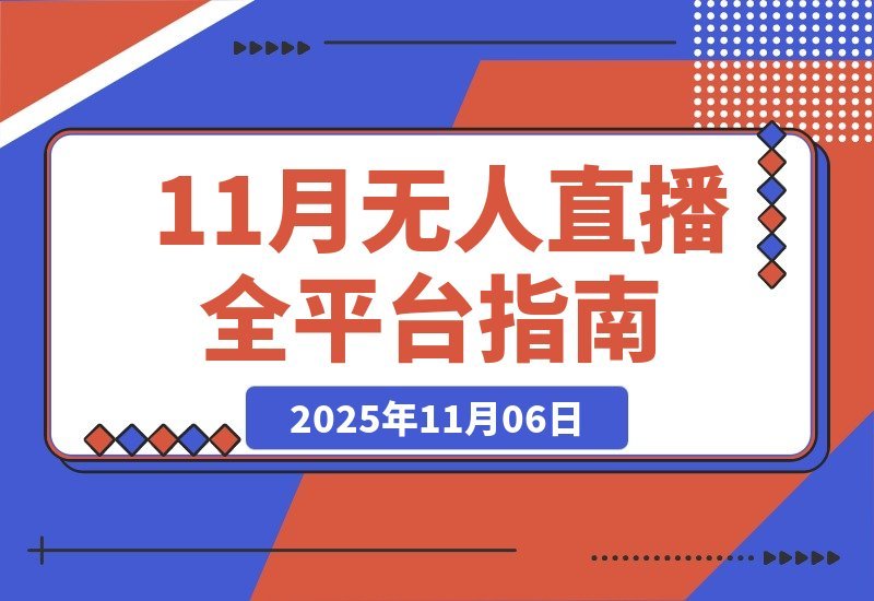 【2025.11.06】全平台无人直播秘籍：智能防封+AI剪辑播控+多平台布局，完整技术方案