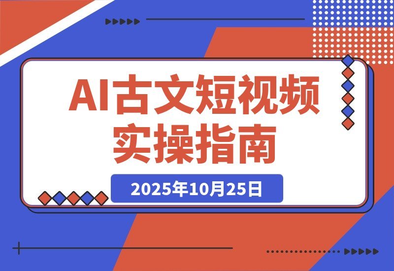 【2025.10.24】AI古风故事速成班:从文案到绘图再到视频,轻松月涨粉10万