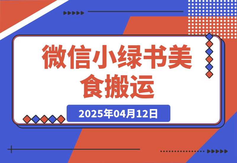 【2025.4.12】微信小绿书美食搬运，稳稳的收益，轻松上手！
