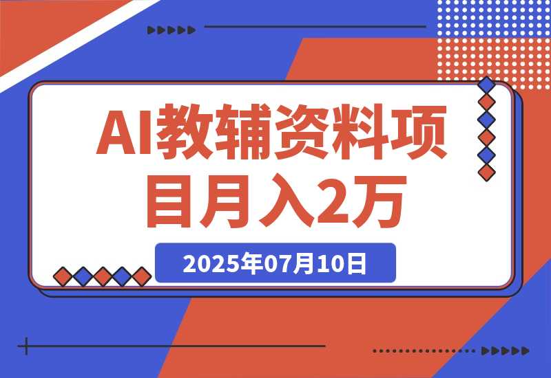 【2025.7.10】AI教辅资料项目，AI生成+原创混剪+小红书爆款运营，新手月入2万+教程+资料