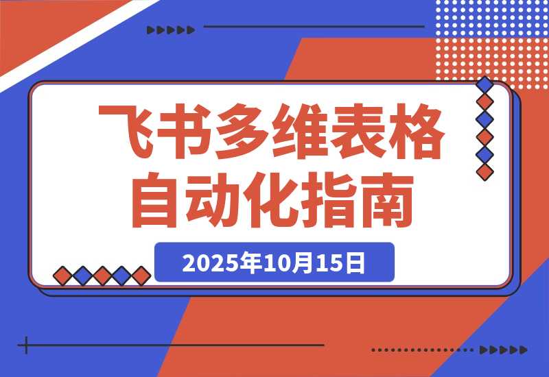【2025.10.15】飞书 多维表格自动化训练营：手把手教你告别重复处理，开启高效办公新模式
