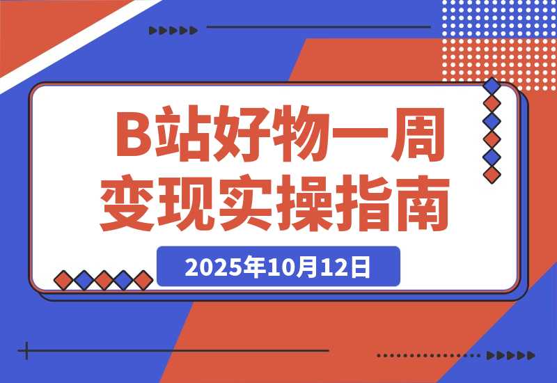 【2025.10.12】B站好物一周变现1000+实操指南