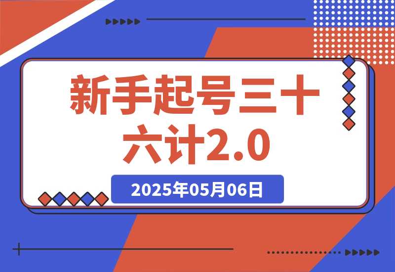 【2025.5.6】新手起号三十六计2.0:账号定位+爆款选题+差异化创作,百条爆款经验方法!