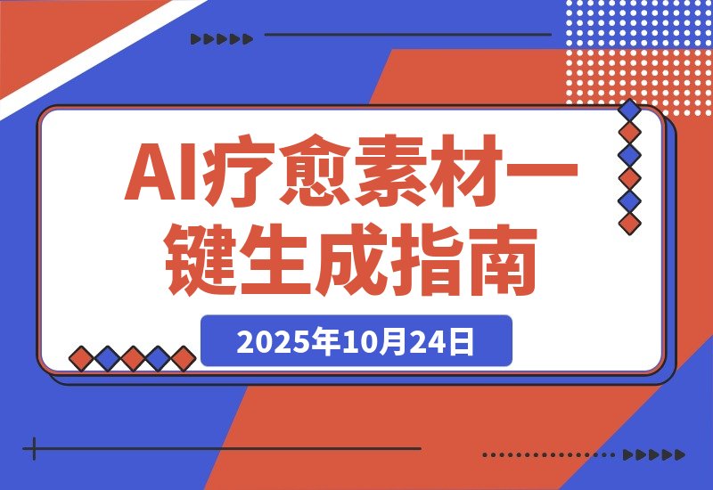 【2025.10.24】AI+疗愈+一键生成!一分钟一条素材,轻松做矩阵