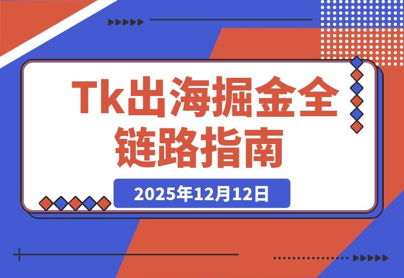【2025.12.11】Tk掘金实战课：小店运营+直播带货+广告投流，打造全链路盈利闭环