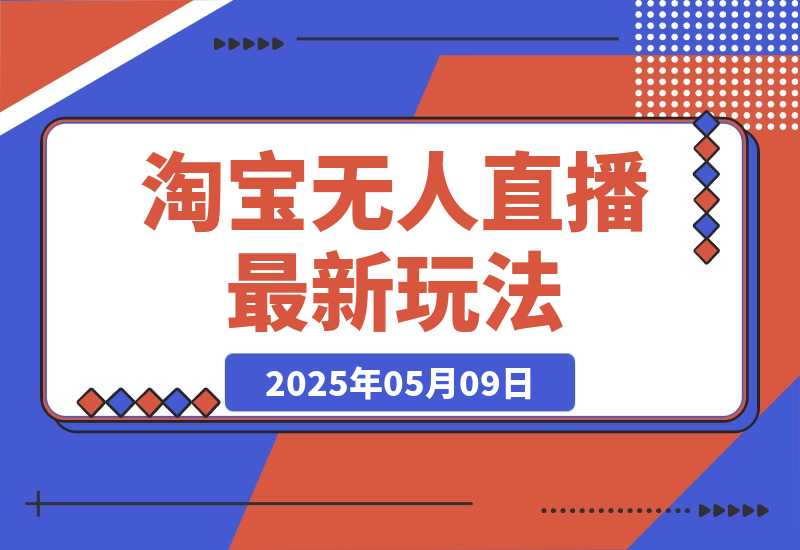 【2025.5.9】淘宝无人直播最新玩法，不违规不封号，只需挂机，稳定日入500+，新手也能当天开单！