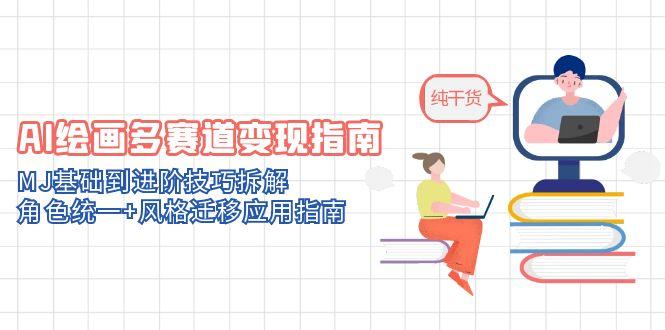 （14798期）AI绘画多赛道变现指南：MJ基础到进阶技巧拆解，角色统一+风格迁移应用指南
