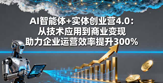 （16238期）AI智能体+实体创业营4.0：从技术应用到商业变现 助力企业运营效率提升300%