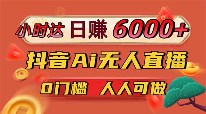 (14615期)日赚6000+!抖音Ai无人直播躺赚新风口,0门槛吃官方亿级流量!