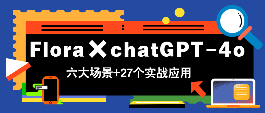 （14668期）Flora×chatGPT-4o，带你玩转六大场景的27个实战应用，学完立即变现