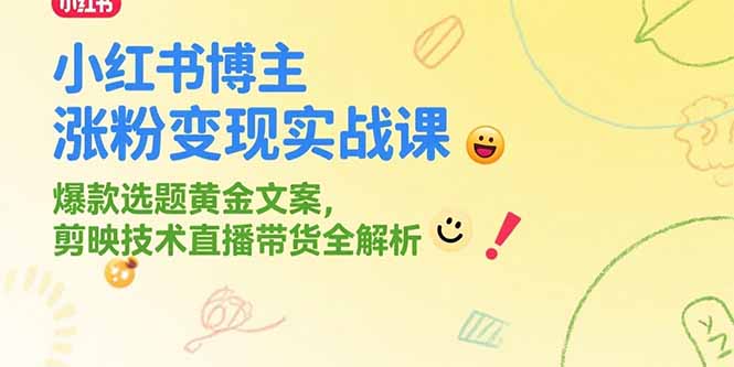 (15328期)小红书博主涨粉变现实战课,爆款选题黄金文案,剪映技术直播带货全解析