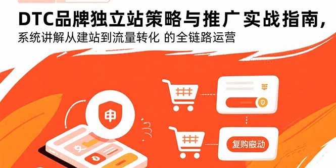 （15818期）DTC品牌独立站策略与推广实战指南，系统讲解从建站到流量转化的全链路运营