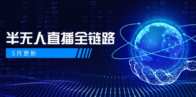 （14787期）5月更新-半无人直播全链路：AI数字人+千川截流实战，女装选品与防违规...