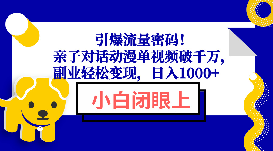 (13956期)引爆流量密码!亲子对话动漫单视频破千万,副业轻松变现,日入1000+