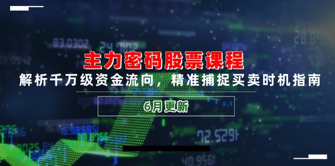 （14976期）主力密码股票课程，解析千万级资金流向，精准捕捉买卖时机指南（6月更新）