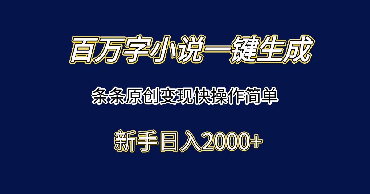 （15164期）百万字小说一键生成，条条原创变现快操作简单新手日入2000+