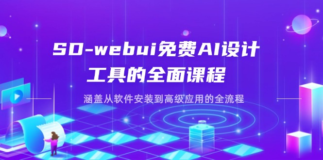(14324期)SD-webui免费AI设计工具的全面课程,涵盖从软件安装到高级应用的全流程