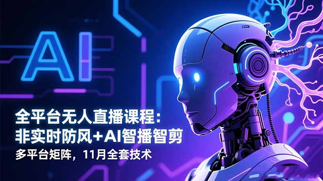 (16613期)全平台无人直播课程:非实时防风+AI智播智剪+多平台矩阵,11月全套技术