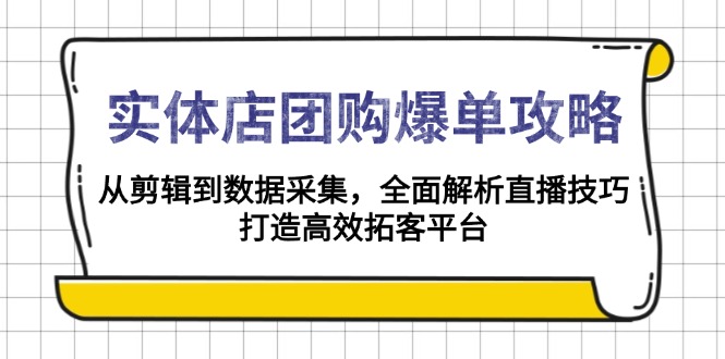 （13947期）实体店-团购爆单攻略：从剪辑到数据采集，全面解析直播技巧，打造高效...
