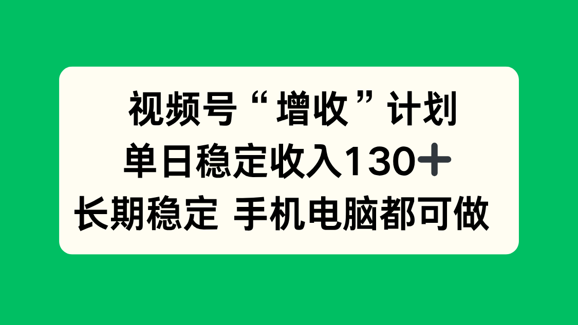 （16579期）视频号“增收”计划，单日稳定收入130十，长期稳定 手机电脑都可做！