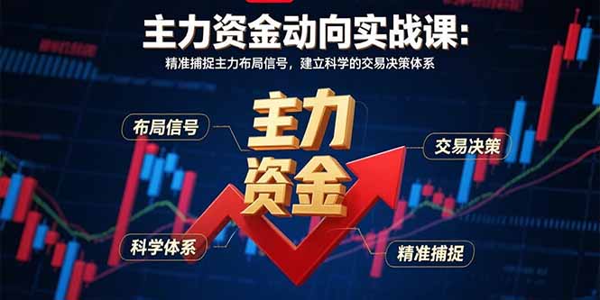 (15804期)主力资金动向实战课-8月:精准捕捉主力布局信号,建立科学的交易决策体系
