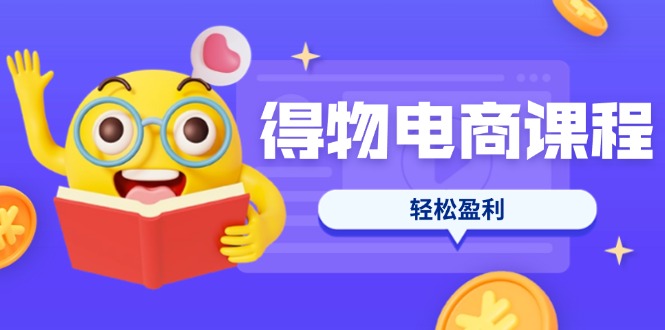 (14146期)得物电商课程合集,选品、优化、定价全攻略,7天SOP单品爆红,轻松盈利