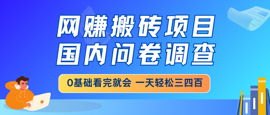 （14578期）网赚搬砖项目，国内问卷调查，0基础看完就会 一天轻松三四百，靠谱副业...