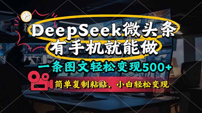 （14318期）一条图文轻松变现500+，DeeSeep微头条，有手机就能做，简单复制粘贴，...