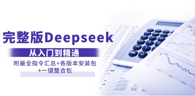 (14116期)完整版Deepseek从入门到精通:附最全指令汇总+各版本安装包+一键整合包
