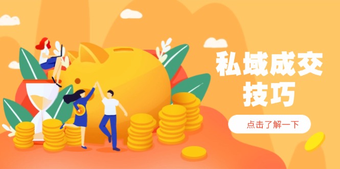 （14601期）私域成交技巧，帮你从入门到精通，破解四大痛点，快速变现，轻松收钱