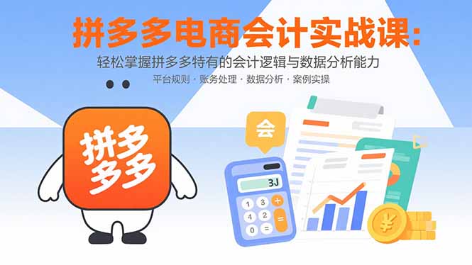 （15767期）拼多多电商会计实战课：轻松掌握拼多多特有的会计逻辑与数据分析能力