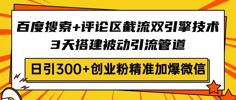 (14589期)百度搜索+评论区截流双引擎技术,3天搭建被动引流管道,日引300+创业粉...