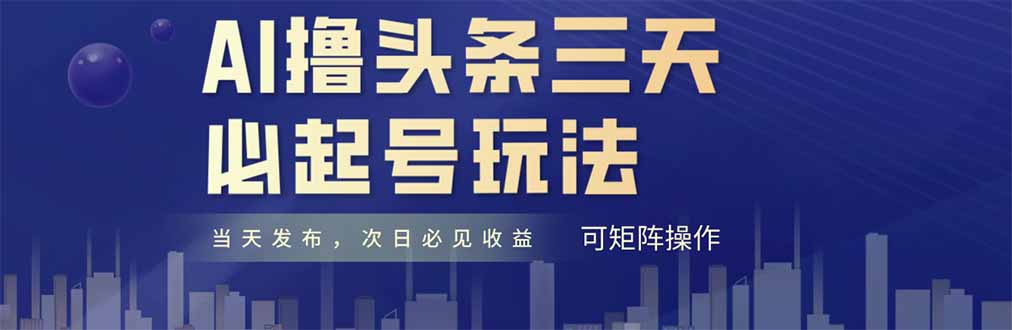（14753期）AI撸头条三天必起号，纯原创情感故事，每天搬砖十分钟，小白复制粘贴月...
