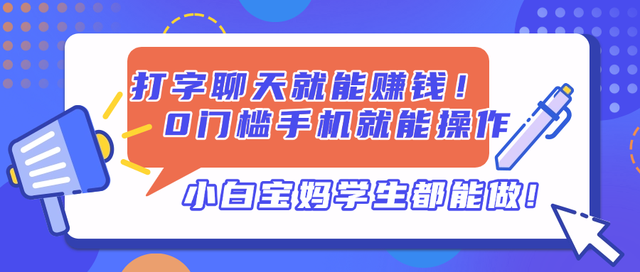 （14370期）打字聊天就能赚钱！0门槛手机就能操作，小白宝妈学生都能做!