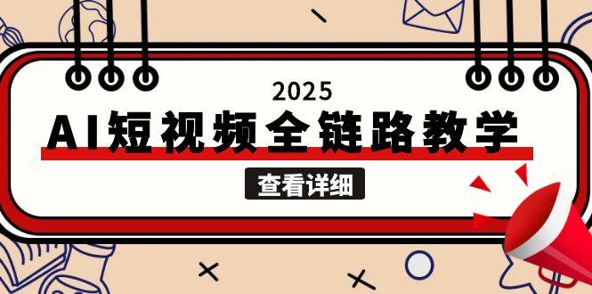 (15162期)2025AI短视频全链路教学,文案图片视频生成,解决自媒体创作痛点