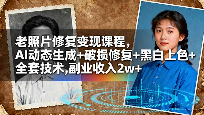 （16379期）老照片修复变现课程，AI动态生成+破损修复+黑白上色+全套技术,副业收入2w+
